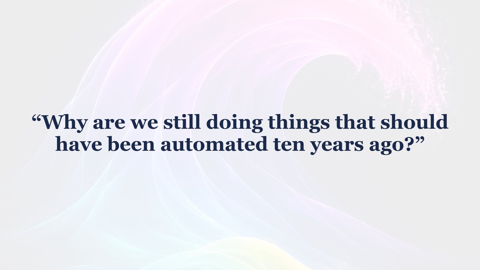 Slide with the question: Why are we still doing things that should have been automated ten years ago?